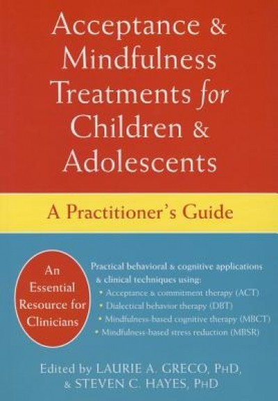 Acceptance and Mindfulness Treatments for Children and Adolescents: A Practitioner&#039;s Guide
