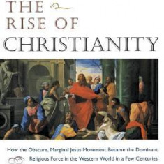 The Rise of Christianity: How the Obscure, Marginal Jesus Movement Became the Dominant Relgious Force.....