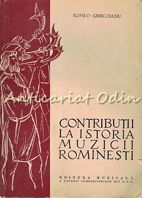 Contributii La Istoria Muzicii Rominesti - Romeo Ghircoiasiu - Tiraj: 2670 Ex. foto