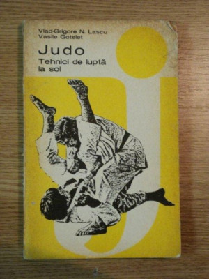 JUDO , TEHNICI DE LUPTA LA SOL de VLAD GRIGORE N. LASCU , VASILE GOTELET , 1981 foto