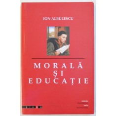 MORALA SI EDUCATIE de ION ALBULESCU , 2008