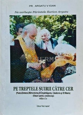 Pe treptele suirii catre cer. Ne vorbeste Parintele Ilarion Argatu - 2007 - Argatu V. Ioan (N197) foto