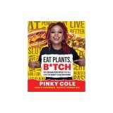 Eat Plants, B*tch: 91 Vegan Recipes That Will Blow Your Meat-Loving Mind