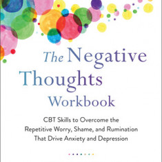 The Negative Thoughts Workbook: CBT Skills to Overcome the Repetitive Worry, Shame, and Rumination That Drive Anxiety and Depression