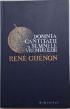 Domnia Cantitatii si Semnele Vremurilor - Ren&eacute; Gu&eacute;non, Carte Filosofie
