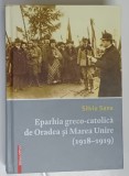 EPARHIA GRECO - CATOLICA DE ORADEA SI MAREA UNIRE ( 1918 - 1919 ) de SILVIU SANA , 2018