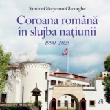 Coroana Romana in slujba natiunii. 1990-2025 - Sandra Gatejeanu Gheorghe
