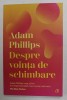 DESPRE VOINTA DE SCHIMBARE de ADAM PHILLIPS , 2022