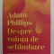 DESPRE VOINTA DE SCHIMBARE de ADAM PHILLIPS , 2022