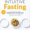 Intuitive Fasting: The Flexible Four-Week Intermittent Fasting Plan to Recharge Your Metabolism and Renew Your Health