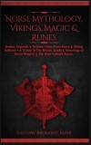 Norse Mythology, Vikings, Magic &amp; Runes: Stories, Legends &amp; Timeless Tales From Norse &amp; Viking Folklore + A Guide To The Rituals, Spells &amp; Meanings of