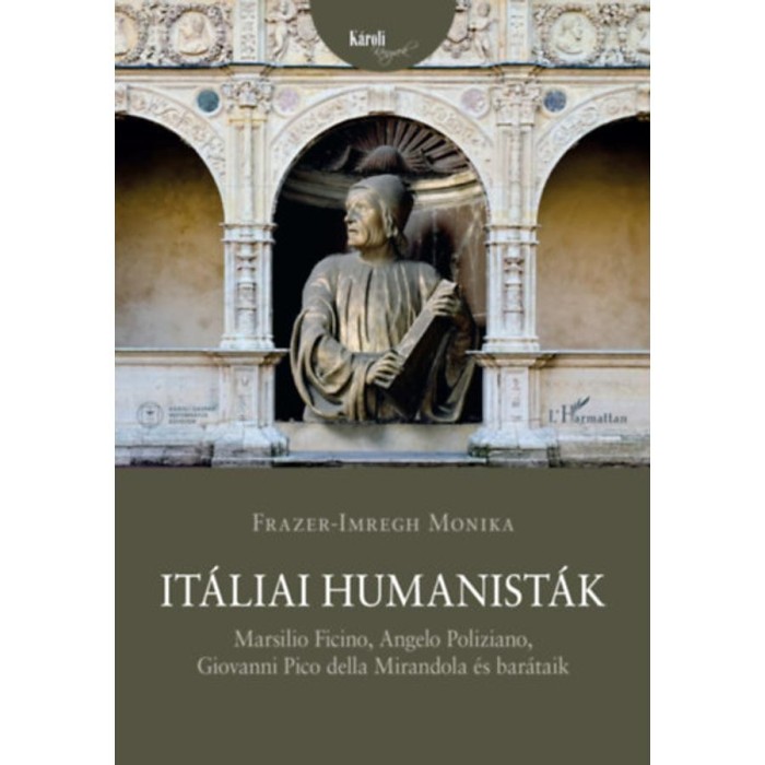 It&aacute;liai humanist&aacute;k - Marsilio Ficino, Angelo Poliziano, Giovanni Pico della Mirandola &eacute;s bar&aacute;taik - Frazer-Imregh Monika
