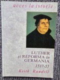 LUTHER SI REFORMA IN GERMANIA (1517 - 1555), EDITIA I - KEITH RANDELL