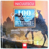 100 DE CALATORII MEMORABILE - PE URMELE MARILOR EXPLORATORI , SCRIITORI SI AVENTURIERI , editor KEITH LYE , 2009
