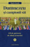 Dumnezeu si campionii sai. 120 de profiluri de sfinti si martiri