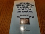 ACTIUNEA INTERNATIONALA DE AJUTORARE A EVREILOR DIN ROMANIA - Documente 1943-1945 Andrei Siperco (dedicatie - autograf) - 2003, 429 p.
