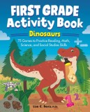 First Grade Activity Book: Dinosaurs: 75 Games to Practice Reading, Math, Science &amp; Social Studies Skills