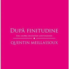 Dupa finitudine. Eseu asupra necesitatii contingentei | Quentin Meillassoux