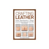 Crafting Leather Totes, Backpacks &amp; Bags: Detailed Patterns &amp; Step-By-Step Instructions for 18 Projects