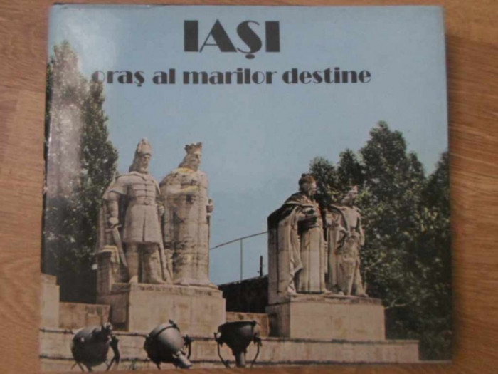 IASI, ORAS AL MARILOR DESTINE. ALBUM-GH.T. ZAHARIA, ION ARHIP, A. KARETKI, L. RUSU, D. VACARIU