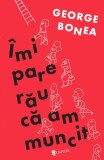 Roman "Imi pare rau ca am muncit" George Bonea, Carti Fictiune, Paperback brosat