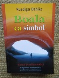 Boala ca simbol. Manual de psihosomatica - Ruediger Dahlke