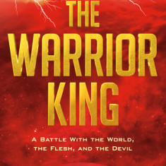 The Warrior King: A Battle with the World, the Flesh, and the Devil