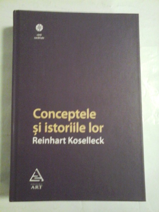 CONCEPTELE SI ISTORIILE LOR - REINHART KOSELLECK