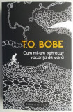 Cum mi-am petrecut vacanta de vara &ndash; T. O. Bobe