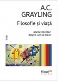 Filosofie si viata. Marile intrebari despre cum sa traim - A. C. Grayling, Dan Craciun