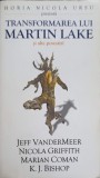TRANSFORMAREA LUI MARTIN LAKE SI ALTE POVESTIRI-JEFF VANDERMEER, NICOLA GRIFFITH, MARIAN COMAN, K.J. BISHOP-252103