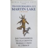 TRANSFORMAREA LUI MARTIN LAKE SI ALTE POVESTIRI-JEFF VANDERMEER, NICOLA GRIFFITH, MARIAN COMAN, K.J. BISHOP-252103