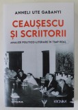CEAUSESCU SI SCRIITORII , ANALIZE POLITICO - LITERARE IN TIMP REAL de ANNELI UTE GABANYI , 2023