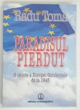 PARADISUL PIERDUT , O ISTORIE A EUROPEI OCCIDENTALE DE LA 1945 de RADU TOMA , 2010 * DEDICATIE