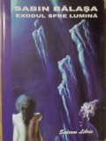 Exodul Spre Lumina - Sabin Balasa - Roman - Editura Sedcom Libris, 2003, 282 pagini
