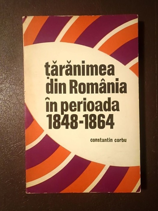 Constantin Corbu - Țărănimea din Rom&acirc;nia &icirc;n perioada 1848-1864