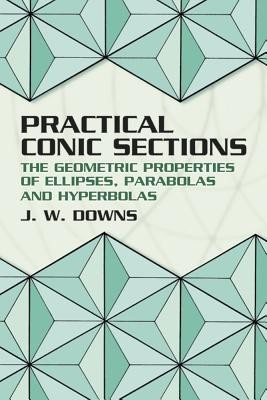Practical Conic Sections: The Geometric Properties of Ellipses, Parabolas and Hyperbolas foto
