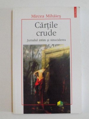 CARTILE CRUDE , JURNALUL INTIM SI SINUCIDEREA de MIRCEA MIHAIES , 2005 foto