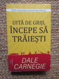 Uita de griji, incepe sa traiesti - Dale Carnegie