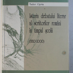 ISTORIA DEBUTULUI LITERAR AL SCRIITORILOR ROMANI IN TIMPUL SCOLII ( 1820 - 2000 ) de TUDOR OPRIS , 2002