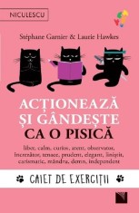 Actioneaza Si Gandeste Ca O Pisica. Caiet De Exercitii, Stephane Garnier, Laurie Hawkes - Editura Niculescu