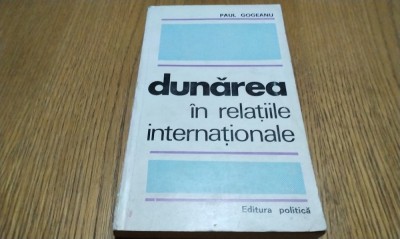 DUNAREA IN RELATIILE INTERNATIONALE - Paul Gogeanu (autograf) - 1970, 235 p. foto