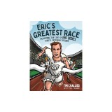 Eric's Greatest Race: The Inspiring True Story of Eric Liddell - Athlete, Missionary, Prisoner
