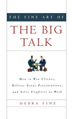 The Fine Art of the Big Talk: How to Win Clients, Deliver Great Presentations, and Solve Conflicts at Work