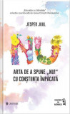 Arta de a spune &bdquo;NU!&rdquo; cu conștiința &icirc;mpăcată - Paperback brosat - Jesper Juul - Univers