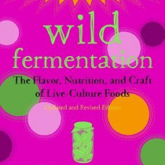 Wild Fermentation: The Flavor, Nutrition, and Craft of Live-Culture Foods, 2nd Edition