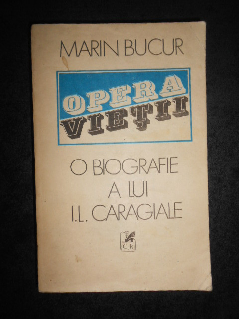 Marin Bucur - Opera vietii. O biografie a lui Ion Luca Caragiale. volumul 1