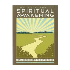 Twelve Steps to Spiritual Awakening: Enlightenment for Everyone