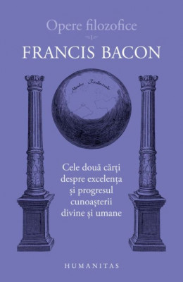 Cele două cărți despre excelența și progresul cunoașterii divine și umane. Opere filozofice I &amp;ndash; Francis Bacon foto