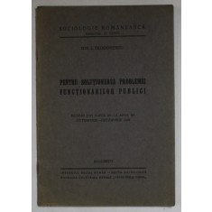 PENTRU SOLUTIONAREA PROBLEMEI FUNCTIONARILOR PUBLICI de ION I. TEODORESCU , EXTRAS DIN REVISTA &#039; SOCIOLOGIE ROMANEASCA &#039; , NR. 10 -12 , 1938